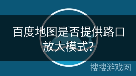 百度地图是否提供路口放大模式？