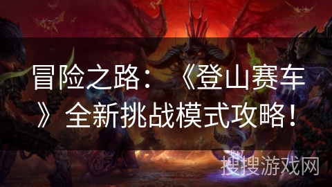 冒险之路：《登山赛车》全新挑战模式攻略！