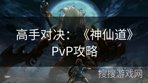 高手对决：《神仙道》PvP攻略