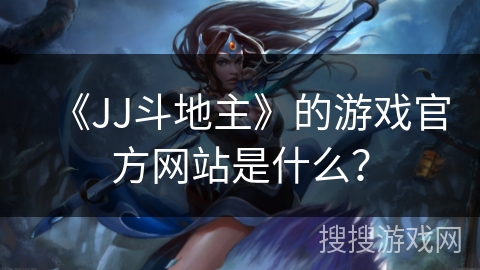 《JJ斗地主》的游戏官方网站是什么？