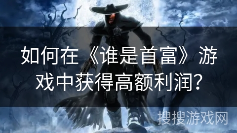 如何在《谁是首富》游戏中获得高额利润？