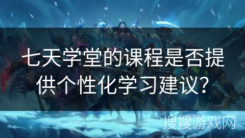 七天学堂的课程是否提供个性化学习建议？