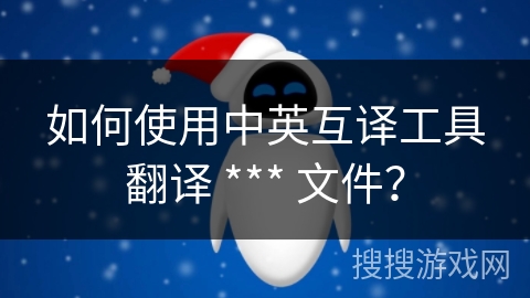 如何使用中英互译工具翻译 *** 文件？