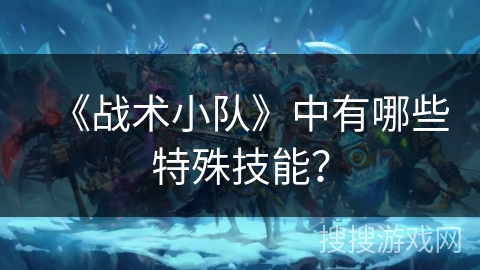 《战术小队》中有哪些特殊技能？