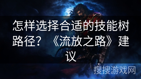怎样选择合适的技能树路径？《流放之路》建议