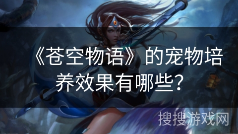 《苍空物语》的宠物培养效果有哪些？