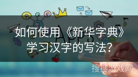 如何使用《新华字典》学习汉字的写法？