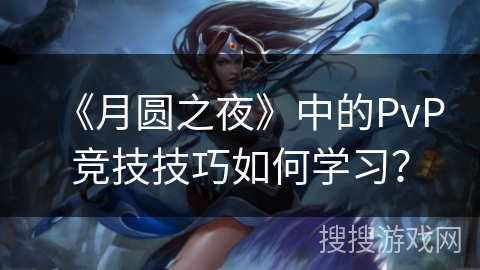 《月圆之夜》中的PvP竞技技巧如何学习？