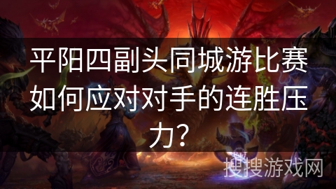 平阳四副头同城游比赛如何应对对手的连胜压力？
