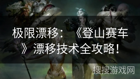 极限漂移：《登山赛车》漂移技术全攻略！