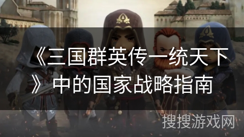 《三国群英传一统天下》中的国家战略指南