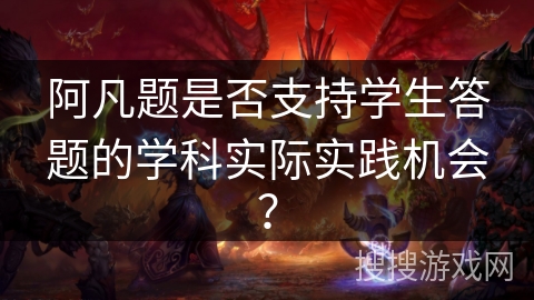 阿凡题是否支持学生答题的学科实际实践机会？