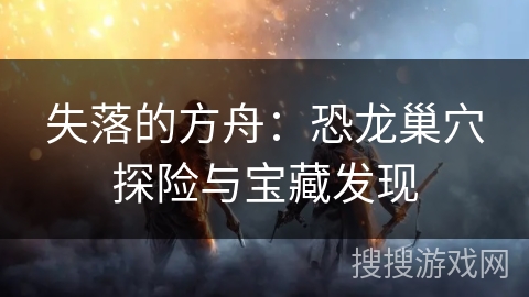 失落的方舟：恐龙巢穴探险与宝藏发现