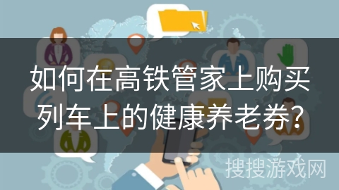 如何在高铁管家上购买列车上的健康养老券？