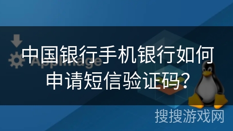 中国银行手机银行如何申请短信验证码？