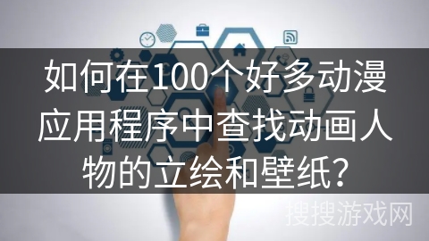 如何在100个好多动漫应用程序中查找动画人物的立绘和壁纸？