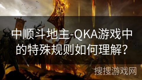 中顺斗地主-QKA游戏中的特殊规则如何理解？