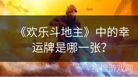 《欢乐斗地主》中的幸运牌是哪一张？