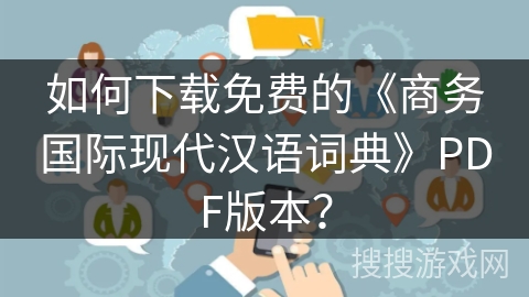 如何下载免费的《商务国际现代汉语词典》PDF版本？