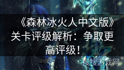 《森林冰火人中文版》关卡评级解析：争取更高评级！