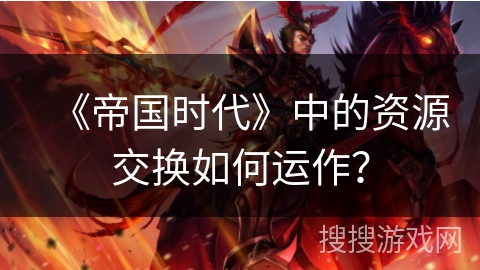 《帝国时代》中的资源交换如何运作？