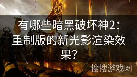 有哪些暗黑破坏神2：重制版的新光影渲染效果？