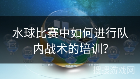 水球比赛中如何进行队内战术的培训？