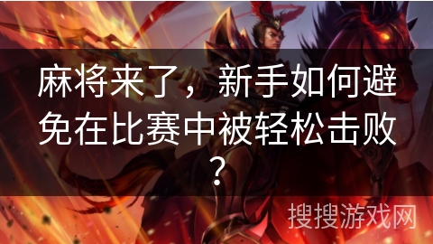 麻将来了，新手如何避免在比赛中被轻松击败？