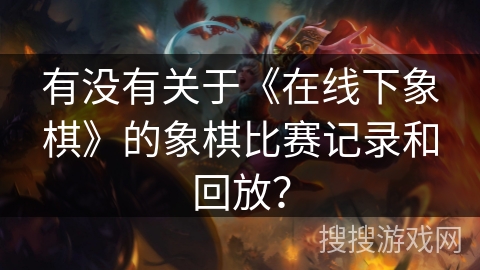 有没有关于《在线下象棋》的象棋比赛记录和回放？