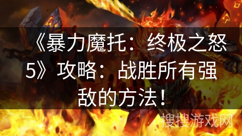 《暴力魔托：终极之怒5》攻略：战胜所有强敌的方法！