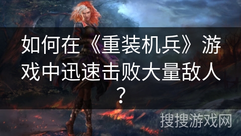 如何在《重装机兵》游戏中迅速击败大量敌人？