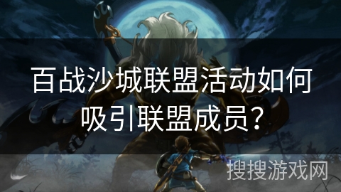 百战沙城联盟活动如何吸引联盟成员？