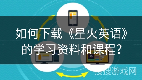 如何下载《星火英语》的学习资料和课程？