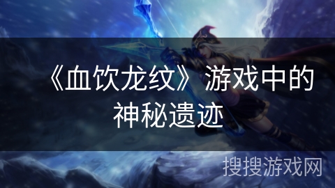 《血饮龙纹》游戏中的神秘遗迹