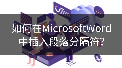 如何在MicrosoftWord中插入段落分隔符？
