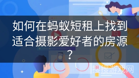 如何在蚂蚁短租上找到适合摄影爱好者的房源？