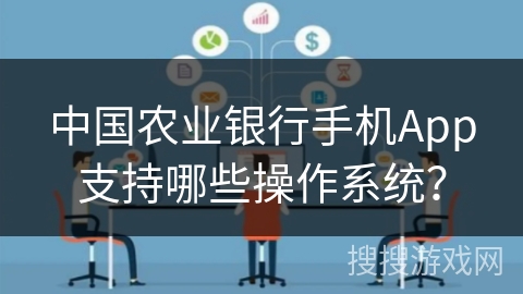 中国农业银行手机App支持哪些操作系统？