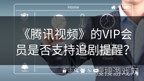 《腾讯视频》的VIP会员是否支持追剧提醒？