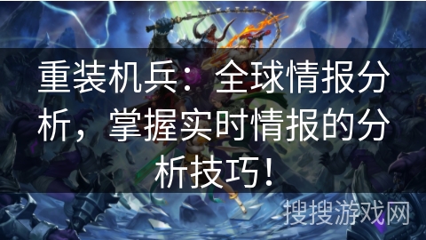 重装机兵：全球情报分析，掌握实时情报的分析技巧！