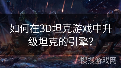 如何在3D坦克游戏中升级坦克的引擎？