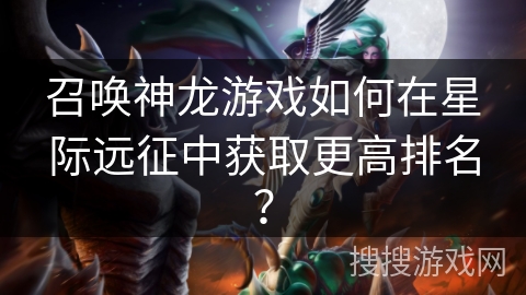 召唤神龙游戏如何在星际远征中获取更高排名？