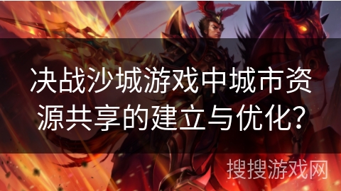 决战沙城游戏中城市资源共享的建立与优化？