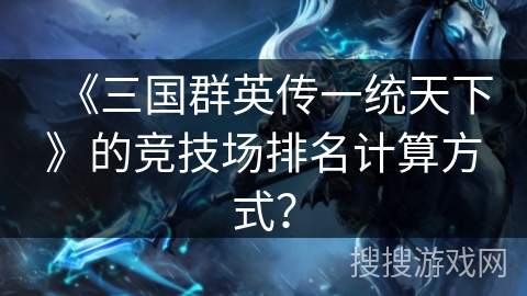 《三国群英传一统天下》的竞技场排名计算方式? 《三国群英传一统天下》的竞技场排名计算方式?