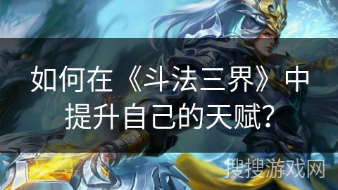 如何在《斗法三界》中提升自己的天赋？