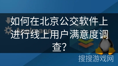 如何在北京公交软件上进行线上用户满意度调查? 如何在北京公交软件上进行线上用户满意度调查?