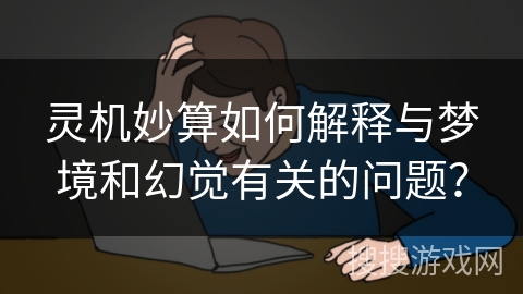 灵机妙算如何解释与梦境和幻觉有关的问题？
