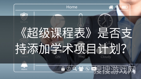 《超级课程表》是否支持添加学术项目计划? 《超级课程表》是否支持添加学术项目计划?