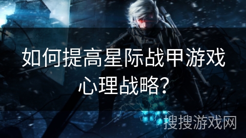 如何提高星际战甲游戏心理战略？