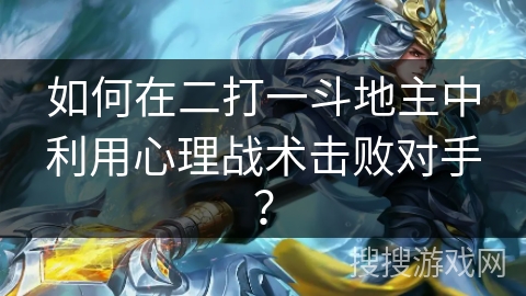 如何在二打一斗地主中利用心理战术击败对手? 如何在二打一斗地主中利用心理战术击败对手?