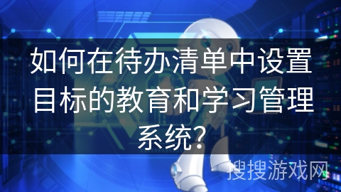 如何在待办清单中设置目标的教育和学习管理系统? 如何在待办清单中设置目标的教育和学习管理系统?